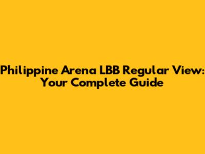 Philippine Arena LBB Regular View: Your Complete Guide