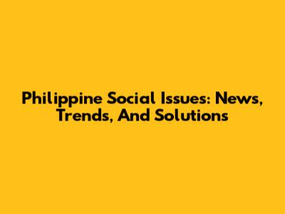 Philippine Social Issues: News, Trends, And Solutions