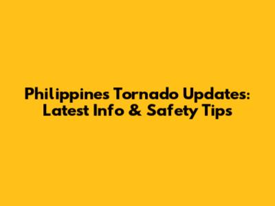 Philippines Tornado Updates: Latest Info & Safety Tips