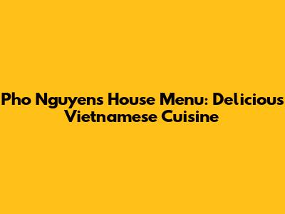 Pho Nguyen's House Menu: Delicious Vietnamese Cuisine