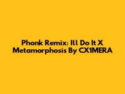 Phonk Remix: I'll Do It X Metamorphosis By CX1MERA