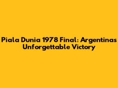 Piala Dunia 1978 Final: Argentina's Unforgettable Victory