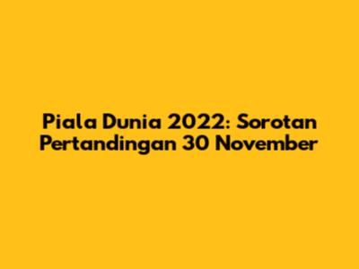 Piala Dunia 2022: Sorotan Pertandingan 30 November