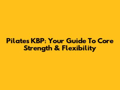 Pilates KBP: Your Guide To Core Strength & Flexibility