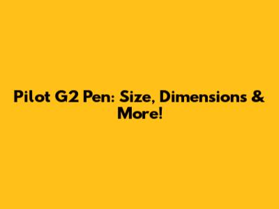 Pilot G2 Pen: Size, Dimensions & More!