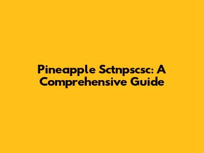 Pineapple Sctnpscsc: A Comprehensive Guide