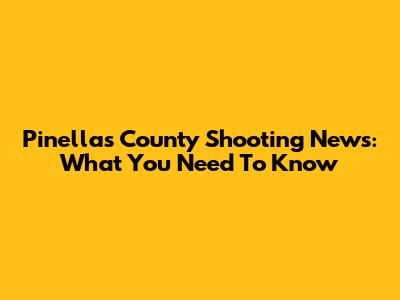 Pinellas County Shooting News: What You Need To Know