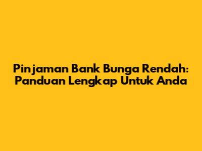 Pinjaman Bank Bunga Rendah: Panduan Lengkap Untuk Anda