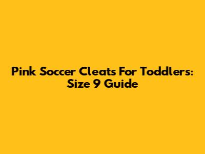 Pink Soccer Cleats For Toddlers: Size 9 Guide