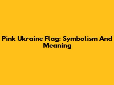Pink Ukraine Flag: Symbolism And Meaning