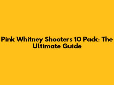 Pink Whitney Shooters 10 Pack: The Ultimate Guide