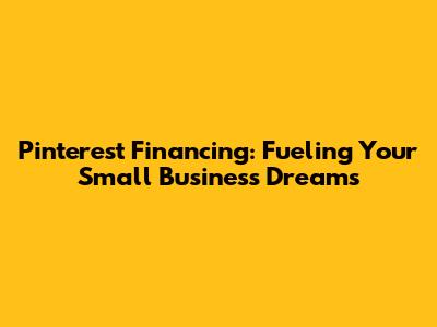 Pinterest Financing: Fueling Your Small Business Dreams