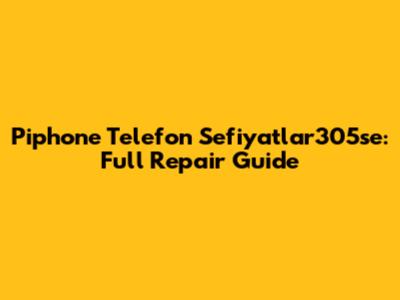 Piphone Telefon Sefiyatlar305se: Full Repair Guide