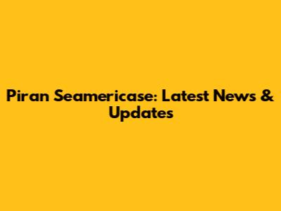 Piran Seamericase: Latest News & Updates