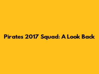 Pirates 2017 Squad: A Look Back