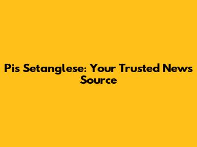 Pis Setanglese: Your Trusted News Source
