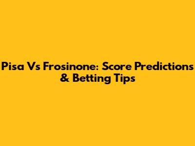 Pisa Vs Frosinone: Score Predictions & Betting Tips