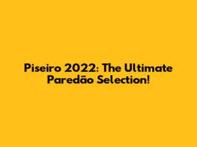 Piseiro 2022: The Ultimate Paredão Selection!