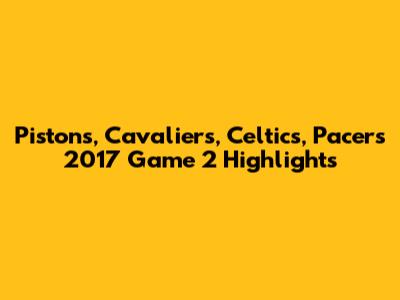 Pistons, Cavaliers, Celtics, Pacers 2017 Game 2 Highlights