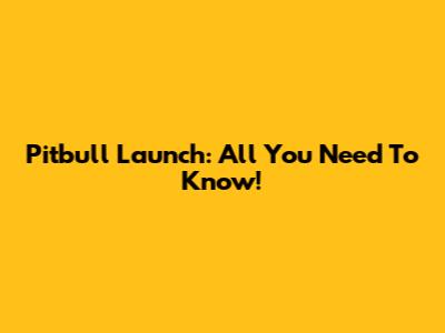 Pitbull Launch: All You Need To Know!