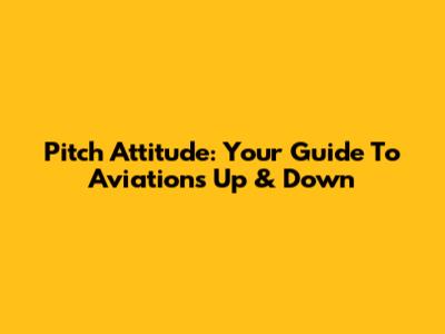 Pitch Attitude: Your Guide To Aviation's Up & Down