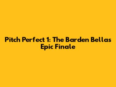 Pitch Perfect 1: The Barden Bellas' Epic Finale