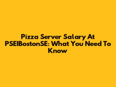 Pizza Server Salary At PSEIBostonSE: What You Need To Know