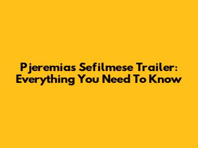 Pjeremias Sefilmese Trailer: Everything You Need To Know