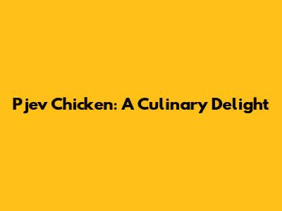 Pjev Chicken: A Culinary Delight