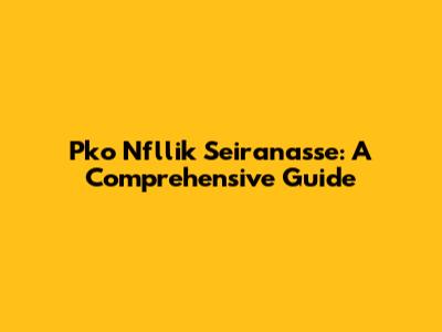 Pko Nfllik Seiranasse: A Comprehensive Guide