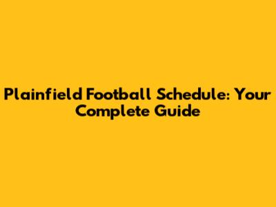 Plainfield Football Schedule: Your Complete Guide