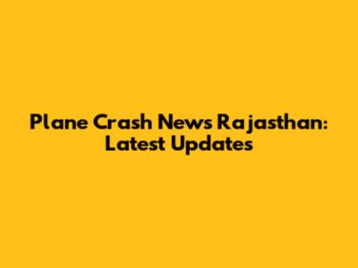 Plane Crash News Rajasthan: Latest Updates