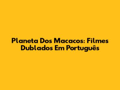 Planeta Dos Macacos: Filmes Dublados Em Português