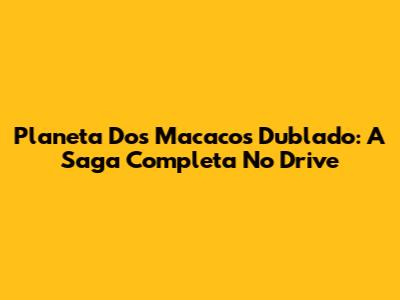 Planeta Dos Macacos Dublado: A Saga Completa No Drive
