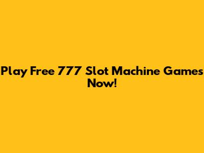 Play Free 777 Slot Machine Games Now!