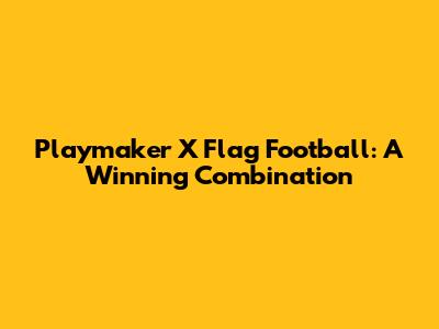 Playmaker X Flag Football: A Winning Combination