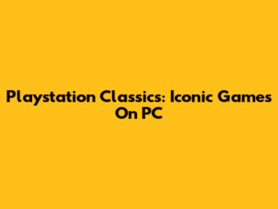 Playstation Classics: Iconic Games On PC