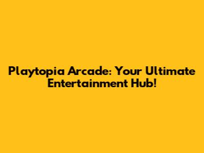 Playtopia Arcade: Your Ultimate Entertainment Hub!