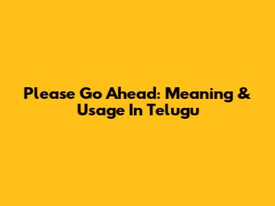 Please Go Ahead: Meaning & Usage In Telugu