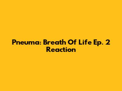 Pneuma: Breath Of Life Ep. 2 Reaction