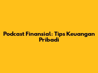 Podcast Finansial: Tips Keuangan Pribadi