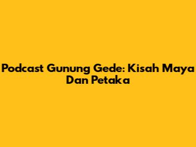 Podcast Gunung Gede: Kisah Maya Dan Petaka