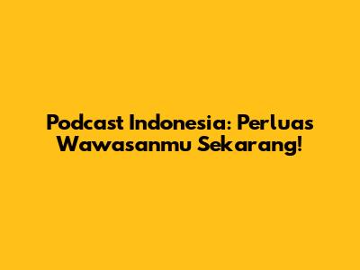 Podcast Indonesia: Perluas Wawasanmu Sekarang!