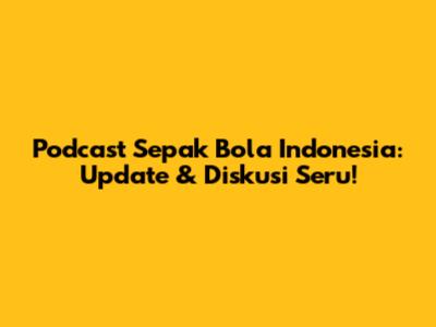 Podcast Sepak Bola Indonesia: Update & Diskusi Seru!