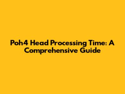 Poh4 Head Processing Time: A Comprehensive Guide