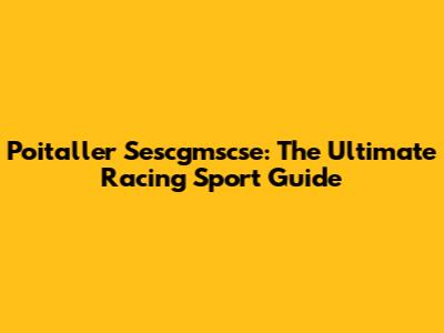 Poitaller Sescgmscse: The Ultimate Racing Sport Guide