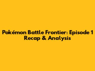 Pokémon Battle Frontier: Episode 1 Recap & Analysis