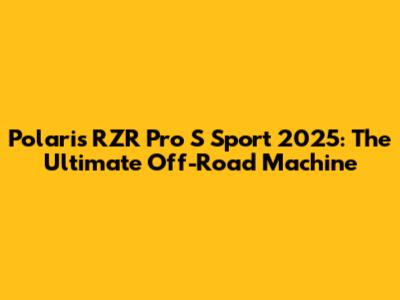 Polaris RZR Pro S Sport 2025: The Ultimate Off-Road Machine
