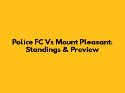 Police FC Vs Mount Pleasant: Standings & Preview