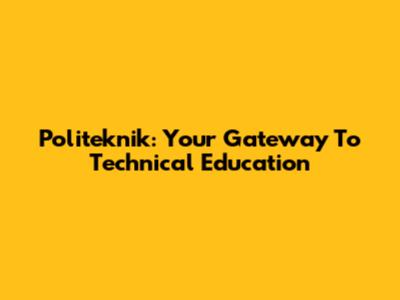 Politeknik: Your Gateway To Technical Education